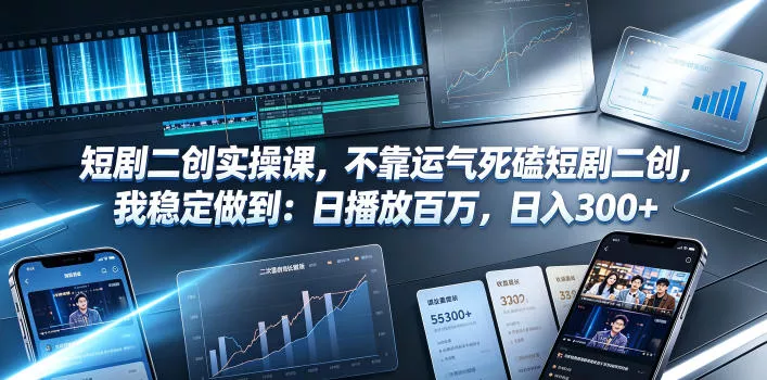 短剧二创实操课，不靠运气死磕短剧二创，我稳定做到：日播放百万，日入300+-179创客网
