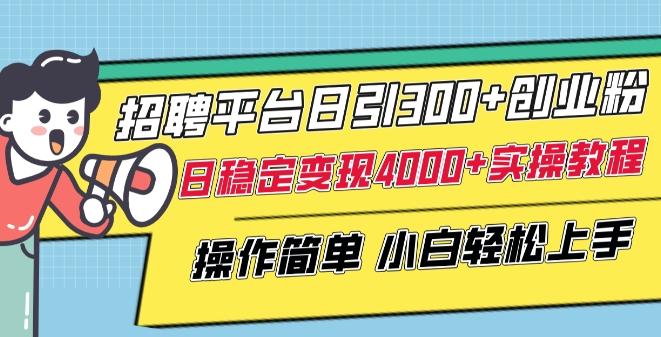 招聘平台日引300+创业粉，日稳定变现4000+实操教程小白轻松上手【揭秘】-179创客网