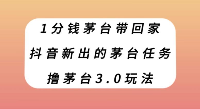 1分钱茅台带回家，抖音新出的茅台任务，撸茅台3.0玩法【揭秘】-179创客网