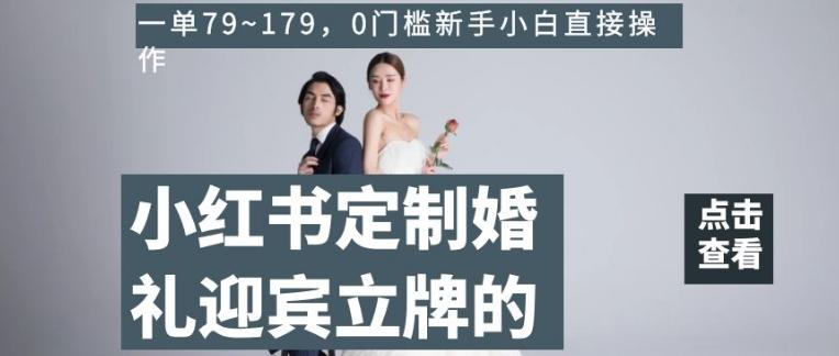 小红书定制婚礼迎宾立牌的项目，一单79~179，0门槛新手小白直接操作【揭秘】-179创客网