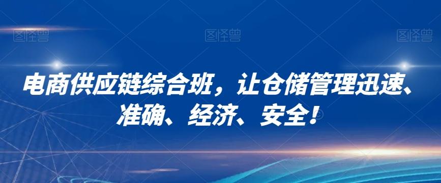 电商供应链综合班，让仓储管理迅速、准确、经济、安全！-179创客网