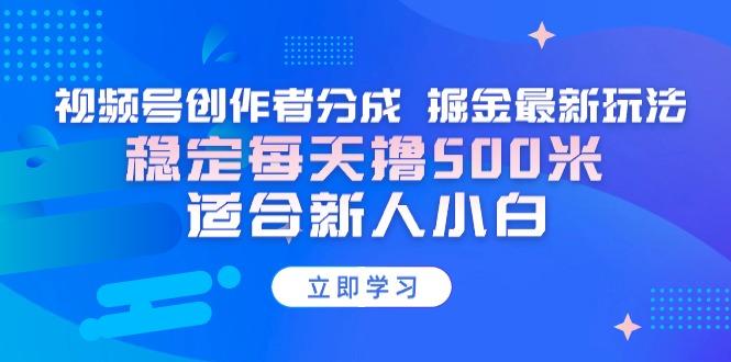 【蓝海项目】视频号创作者分成 掘金最新玩法 稳定每天撸500米 适合新人小白-179创客网