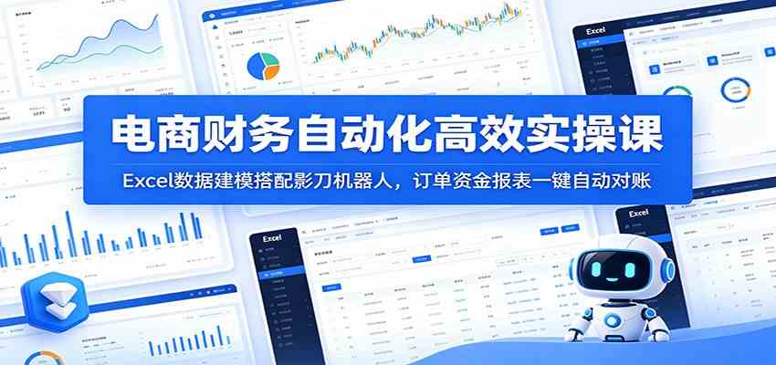 电商财务自动化高效实操课：Excel数据建模搭配影刀机器人，订单资金报表一键自动对账-179创客网
