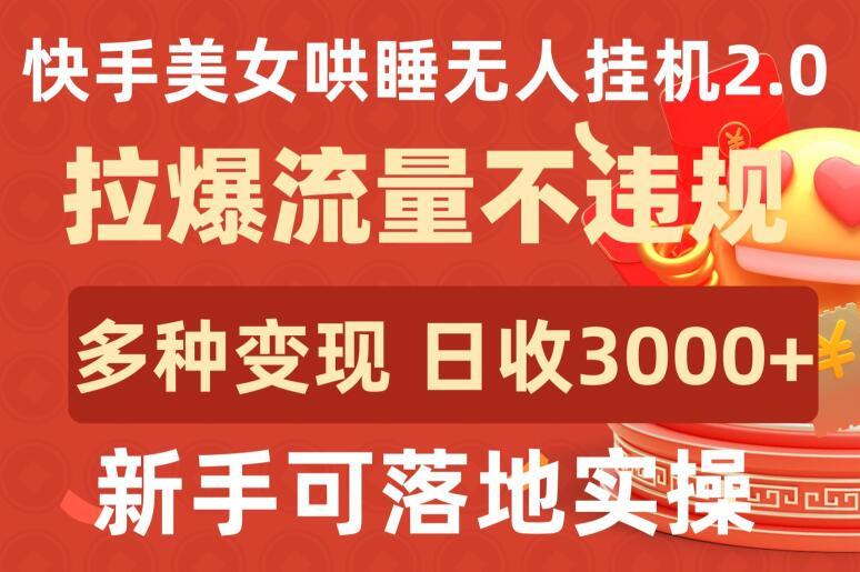 快手美女哄睡无人挂机2.0.拉爆流量不违规，多种变现途径，日收3000+，新手可落地实操【揭秘】-179创客网