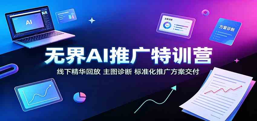 无界AI推广特训营：线下精华回放，主图诊断、标准化推广方案交付-179创客网