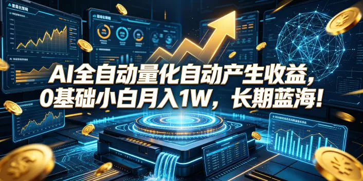 AI全自动量化自动产生收益，0基础小白月入1W，长期蓝海！【揭秘】-179创客网