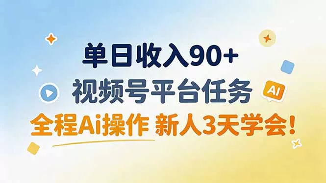 单日收入90+，视频号平台任务，全程Ai操作 新人3天学会！-179创客网