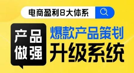 电商盈利8大体系 ·产品做强​爆款产品策划系统升级线上课，全盘布局更能实现利润突破-179创客网