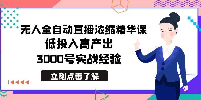 最新无人全自动直播浓缩精华课，低投入高产出，3000号实战经验-179创客网
