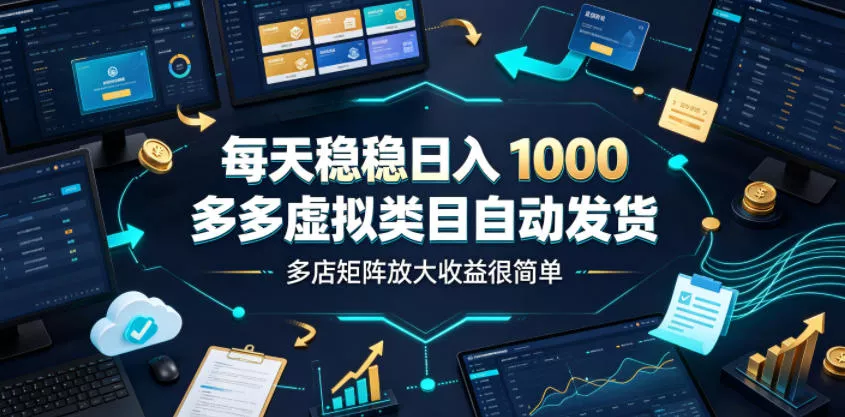 每天稳稳日入1000，多多虚拟类目自动发货，多店矩阵放大收益很简单【揭秘】-179创客网