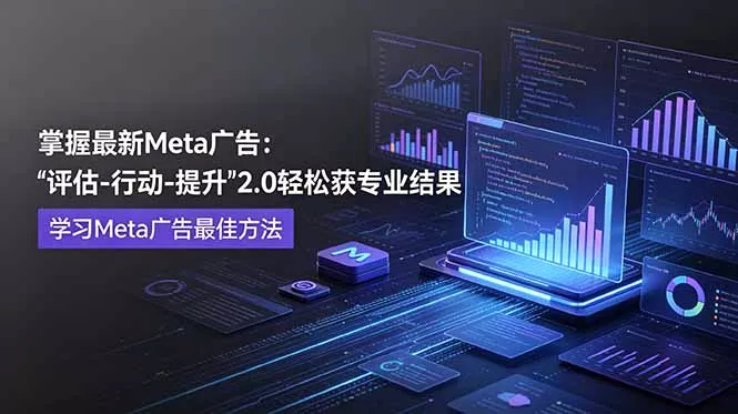 掌握最新的Meta广告，通过“评估-行动-提升”2.0版本轻松获得专业级结果。学习目前学习Meta广告的最佳方法-179创客网