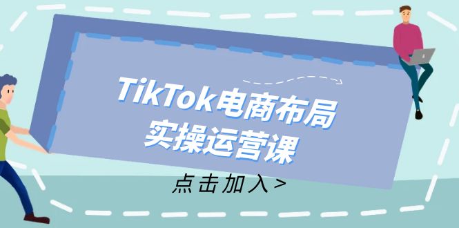 TikTok电商布局实操运营课：从新手到精通，成为TikTok带货运营高手-179创客网