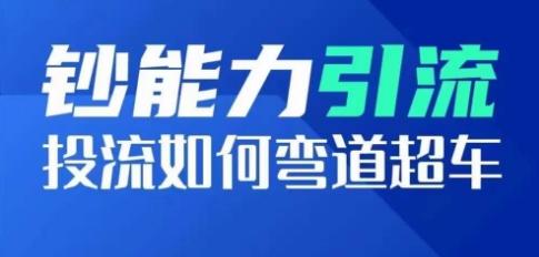 钞能力引流：投流如何弯道超车，投流系数及增长方法，创造爆款短视频-179创客网