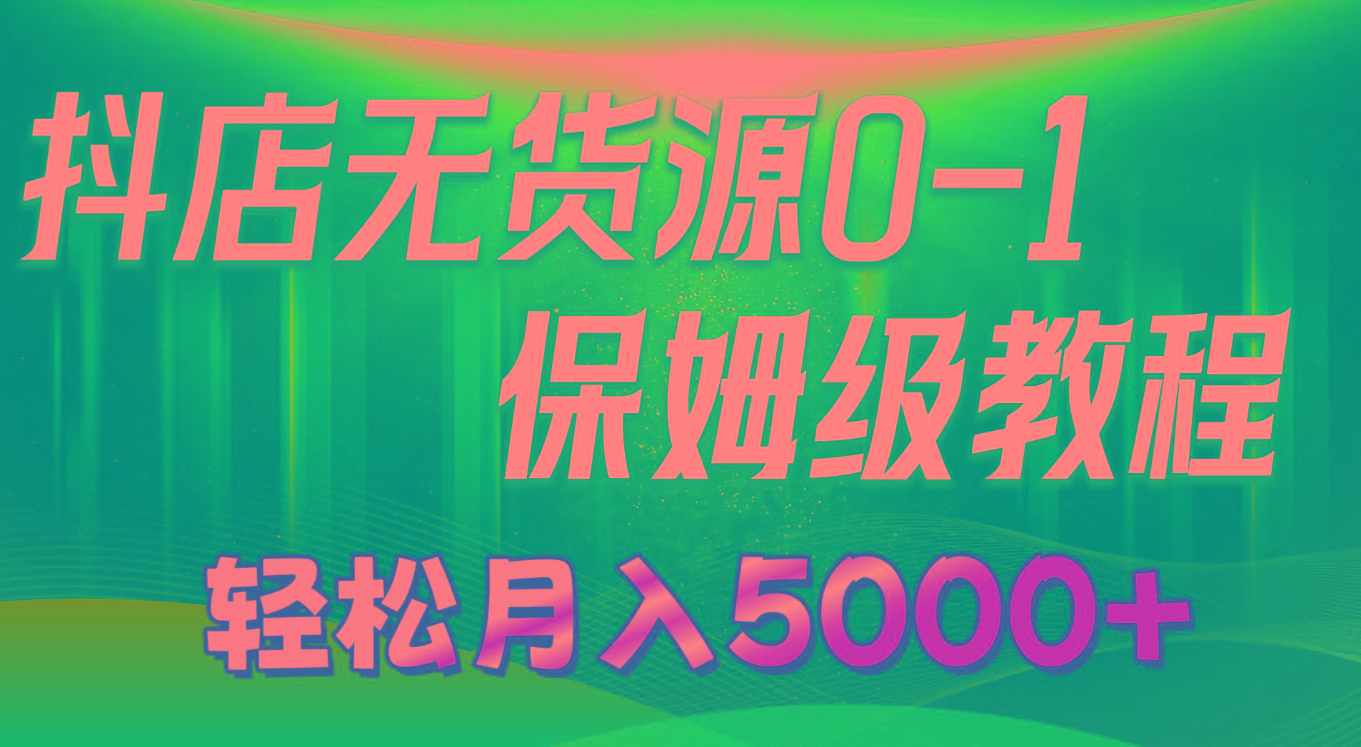 抖店无货源0到1详细实操教程：轻松月入5000+(7节-网创资源