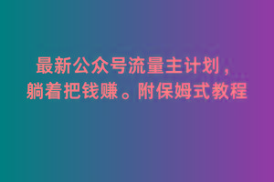 2月最新公众号流量主计划，躺着把钱赚，附保姆式教程【揭秘】-179创客网