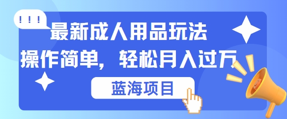 最新成人用品项目玩法，操作简单，动动手，轻松日入几张【揭秘】-179创客网