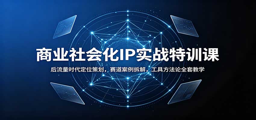 商业社会化IP实战特训课：后流量时代定位策划，赛道案例拆解，工具方法论全套教学-179创客网