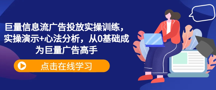 巨量信息流广告投放实操训练，实操演示+心法分析，从0基础成为巨量广告高手-179创客网