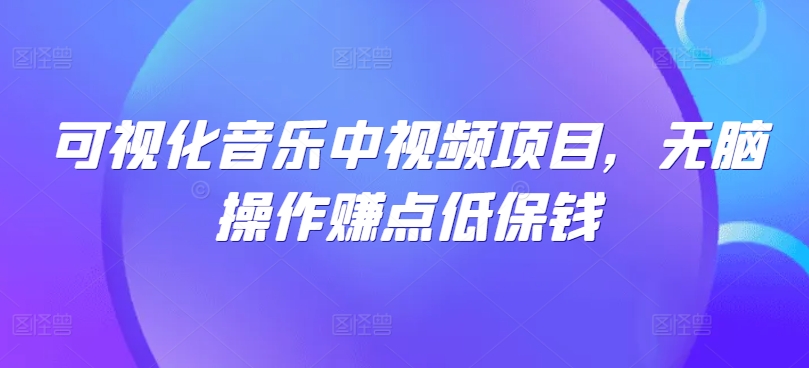 可视化音乐中视频项目，无脑操作赚点低保钱-179创客网