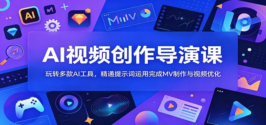AI视频创作导演课：玩转多款AI工具，精通提示词运用完成MV制作与视频优化-179创客网