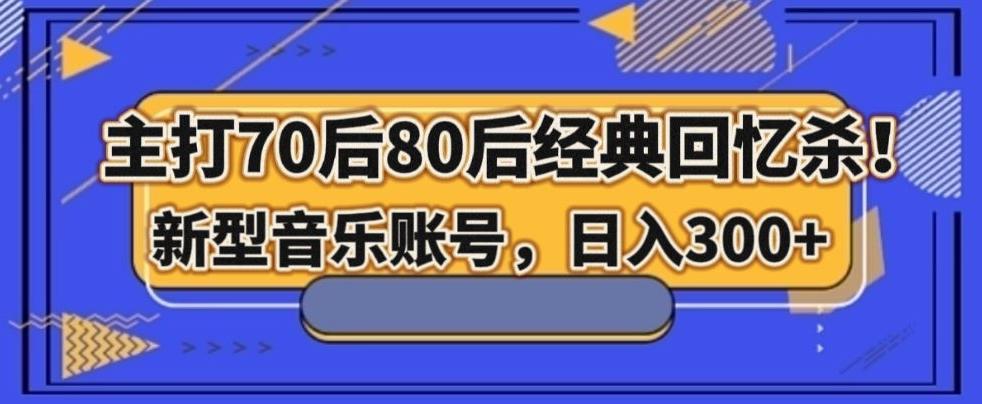 主打70后80后经典回忆杀!新型音乐账号,日入300+