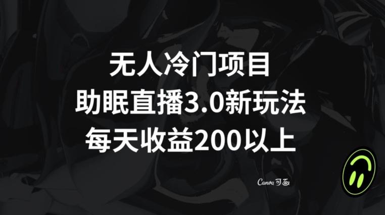 无人冷门项目，助眠直播3.0玩法，每天收益200+【揭秘】-179创客网
