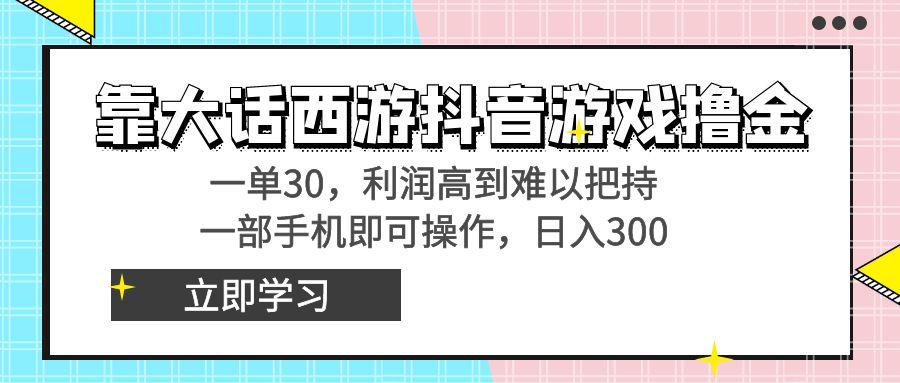 靠大话西游抖音游戏撸金，一单30，利润高到难以把持，一部手机即可操作…-179创客网