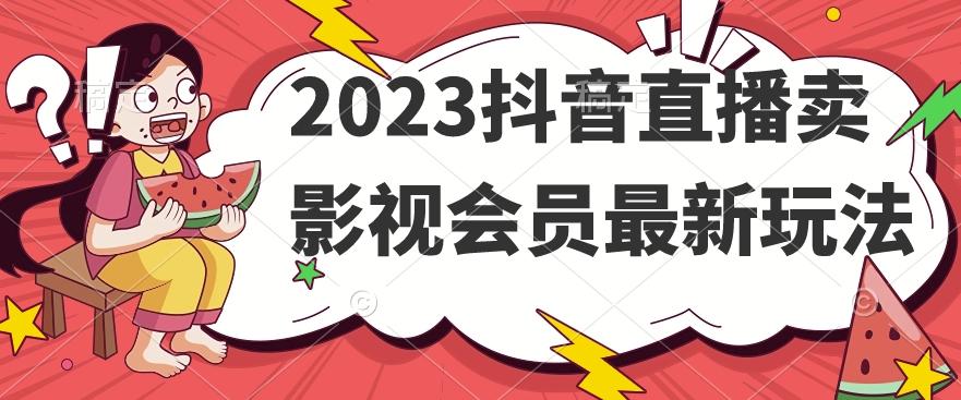 2023抖音直播卖影视会员最新玩法-179创客网