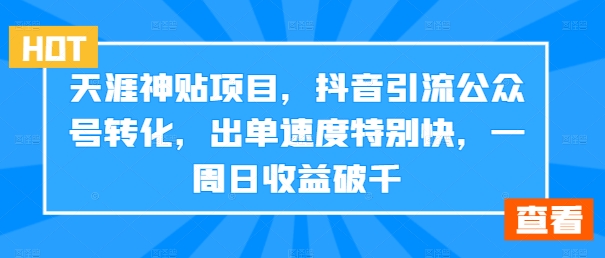 天涯神贴项目，抖音引流公众号转化，出单速度特别快，一周日收益破千-179创客网