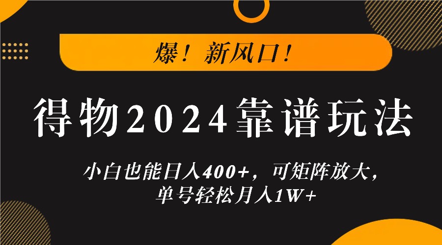 爆！新风口！小白也能日入400+，得物2024靠谱玩法，可矩阵放大，单号轻松月入1W+-179创客网