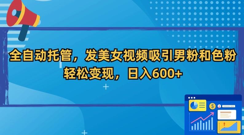 全自动托管，发美女视频吸引男粉和色粉，轻松变现，日入600+【揭秘】-179创客网