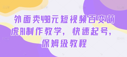 外面卖498元短视频百变萌虎AI制作教学，快速起号，保姆级教程-179创客网