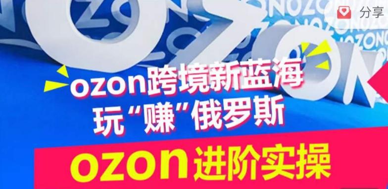 ozon跨境新蓝海玩“赚”俄罗斯，ozon进阶实操训练营-179创客网