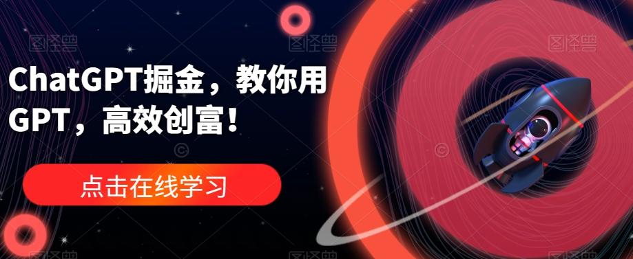 ChatGPT掘金，教你用GPT，高效创富！-179创客网