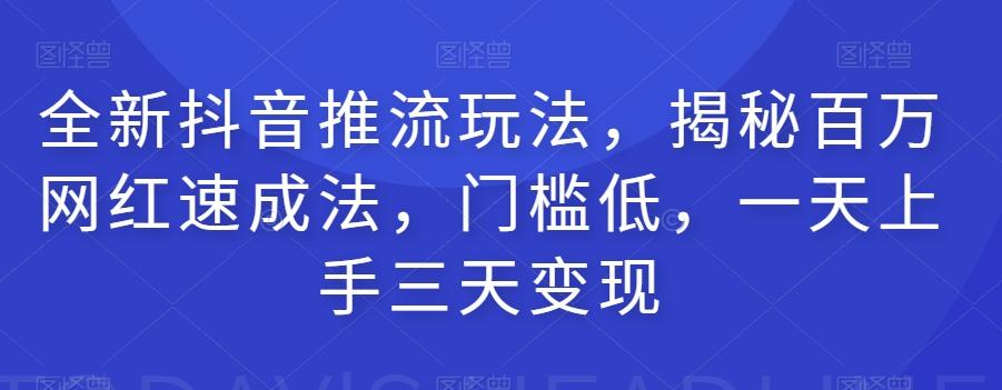 全新抖音推流玩法，揭秘百万网红速成法，门槛低，一天上手三天变现-179创客网