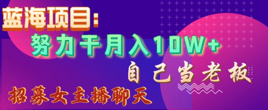 蓝海项目，努力干月入10W+，自己当老板，女主播招聘【揭秘】-179创客网