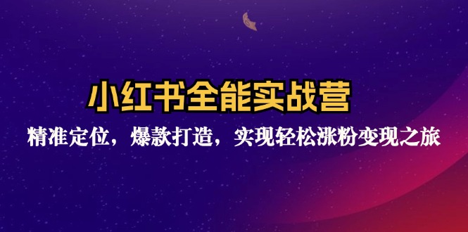 小红书全能实战营：精准定位，爆款打造，实现轻松涨粉变现之旅-179创客网
