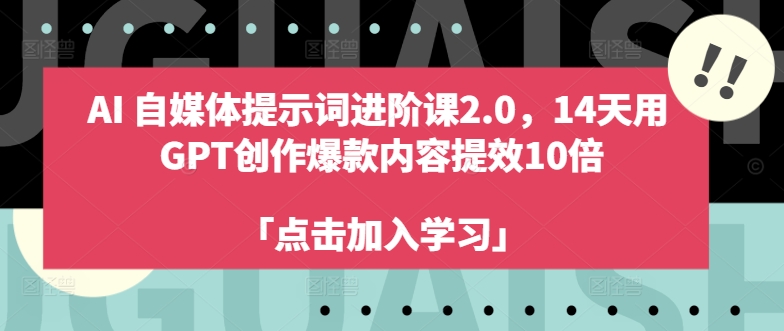 AI自媒体提示词进阶课2.0，14天用 GPT创作爆款内容提效10倍-网创资源