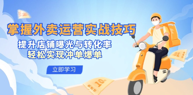 掌握外卖运营实战技巧，提升店铺曝光与转化率，轻松实现冲单爆单-179创客网