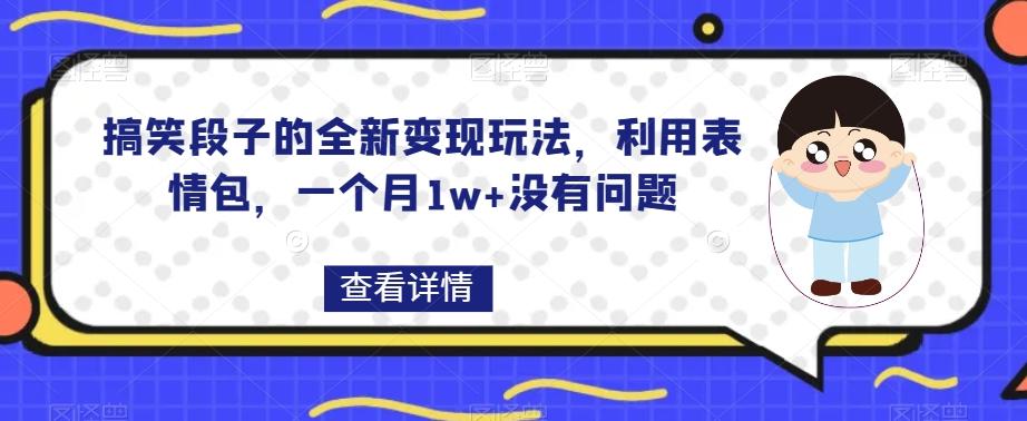 搞笑段子的全新变现玩法，利用表情包，一个月1w+没有问题【揭秘】-179创客网