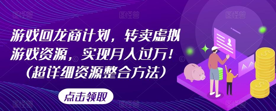 游戏回龙商计划，转卖虚拟游戏资源，实现月入过万！(超详细资源整合方法)-179创客网