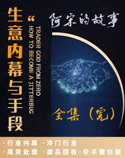 阿宋的故事·生意内幕与手段，行业内幕 冷门行业 尾货处理 废品回收 空手套白狼-179创客网