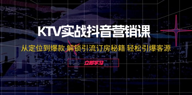 KTV实战抖音营销课：从定位到爆款 解锁引流订房秘籍 轻松引爆客源-无水印-179创客网