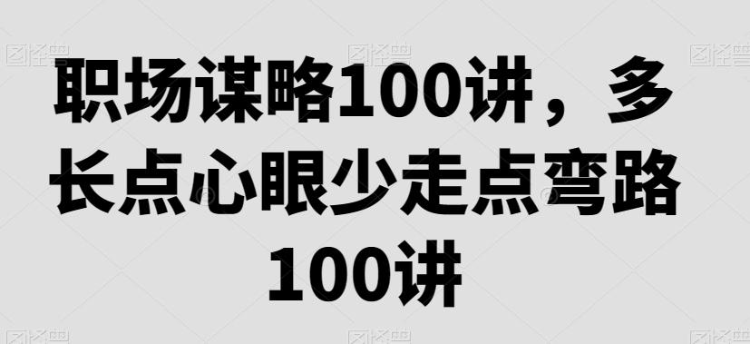 职场谋略100讲，多长点心眼少走点弯路-179创客网