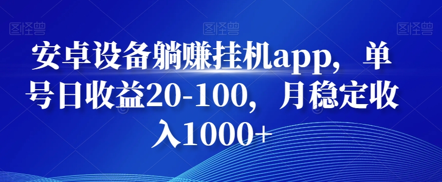安卓设备躺赚挂机app，单号日收益20-100，月稳定收入1000+-179创客网