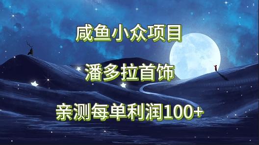 咸鱼小众项目，潘多拉首饰，亲测每单利润100+-179创客网