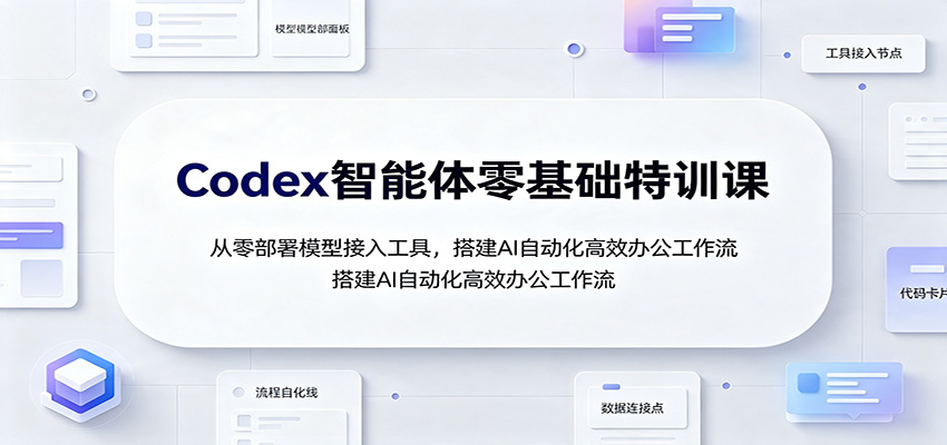 Codex智能体零基础特训课：从零部署模型接入工具，搭建AI自动化高效办公工作流-179创客网