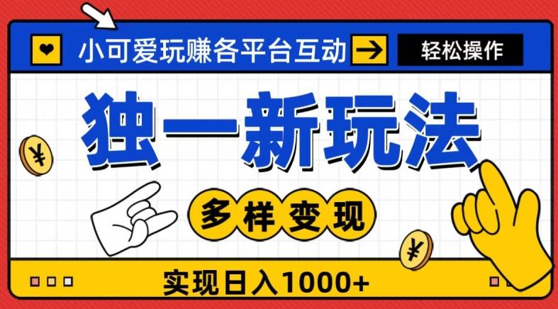 独一玩法，小可爱玩赚各平台互动，变现多样化，实现日入1000+-179创客网