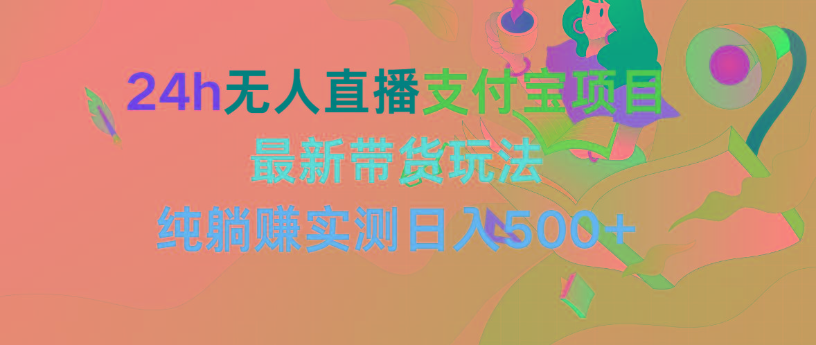 (9934期)24h无人直播支付宝项目，最新带货玩法，纯躺赚实测日入500+-179创客网