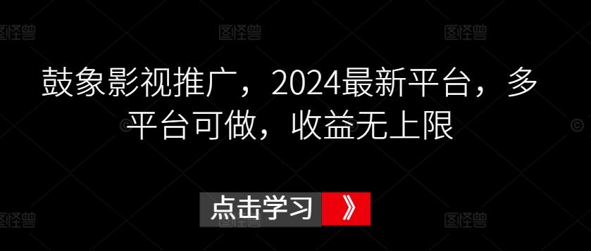 鼓象影视推广，2024最新平台，多平台可做，收益无上限【揭秘】-179创客网